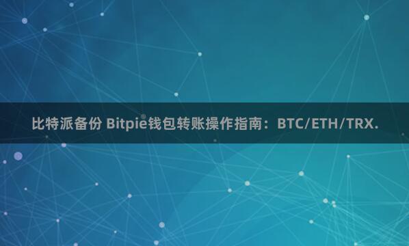 比特派备份 Bitpie钱包转账操作指南：BTC/ETH/TRX.