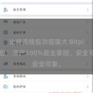 比特派钱包功能强大 Bitpie钱包：资产100%自主掌控，安全可靠。