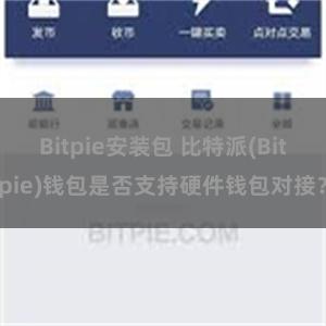 Bitpie安装包 比特派(Bitpie)钱包是否支持硬件钱包对接？