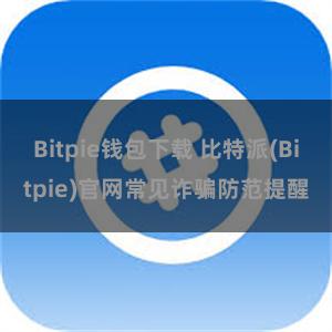 Bitpie钱包下载 比特派(Bitpie)官网常见诈骗防范提醒