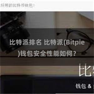 比特派排名 比特派(Bitpie)钱包安全性能如何？