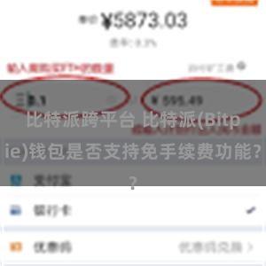 比特派跨平台 比特派(Bitpie)钱包是否支持免手续费功能？