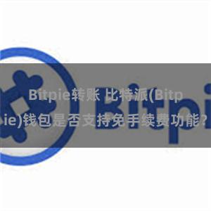 Bitpie转账 比特派(Bitpie)钱包是否支持免手续费功能？