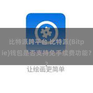 比特派跨平台 比特派(Bitpie)钱包是否支持免手续费功能？