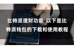 比特派理财功能  以下是比特派钱包的下载和使用教程