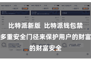 比特派新版  比特派钱包禁受了多重安全门径来保护用户的财富安全