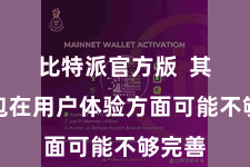 比特派官方版  其他钱包在用户体验方面可能不够完善