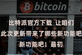 比特派官方下载  让咱们来望望此次更新带来了哪些新功能吧！最初