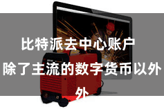 比特派去中心账户  除了主流的数字货币以外