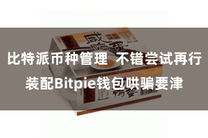 比特派币种管理  不错尝试再行装配Bitpie钱包哄骗要津