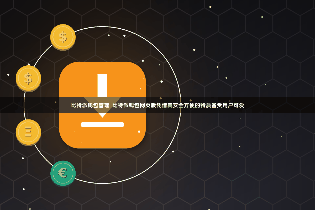 比特派钱包管理  比特派钱包网页版凭借其安全方便的特质备受用户可爱