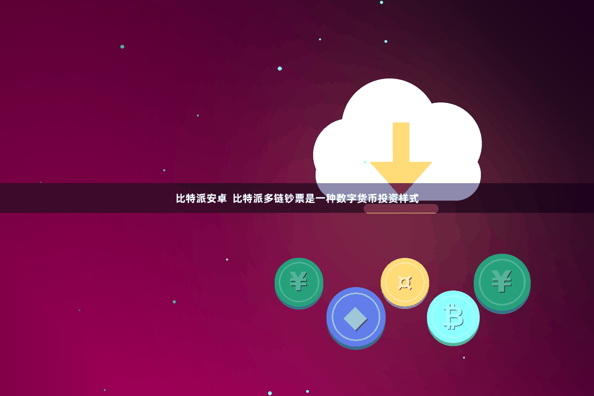 比特派安卓  比特派多链钞票是一种数字货币投资样式